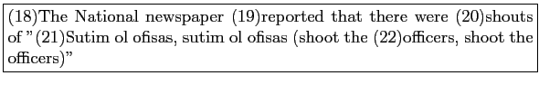 \fbox{\parbox{5in}{(18)The National newspaper (19)reported that there
							were (20)s...
							...utim ol ofisas, sutim ol ofisas
							(shoot the (22)officers, shoot the officers)''}}